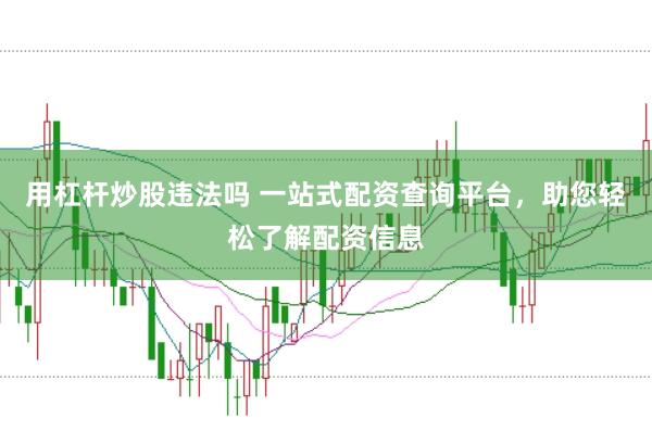 用杠杆炒股违法吗 一站式配资查询平台，助您轻松了解配资信息