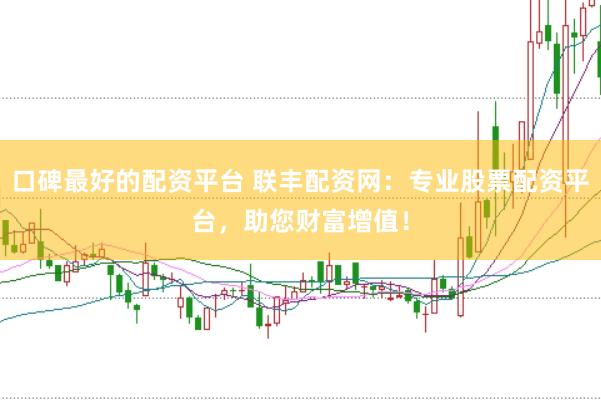 口碑最好的配资平台 联丰配资网：专业股票配资平台，助您财富增值！