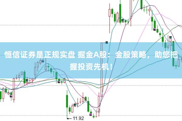 恒信证券是正规实盘 掘金A股：金股策略，助您把握投资先机！