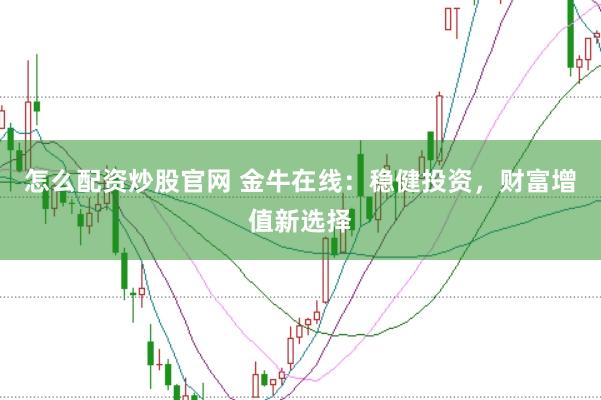 怎么配资炒股官网 金牛在线：稳健投资，财富增值新选择