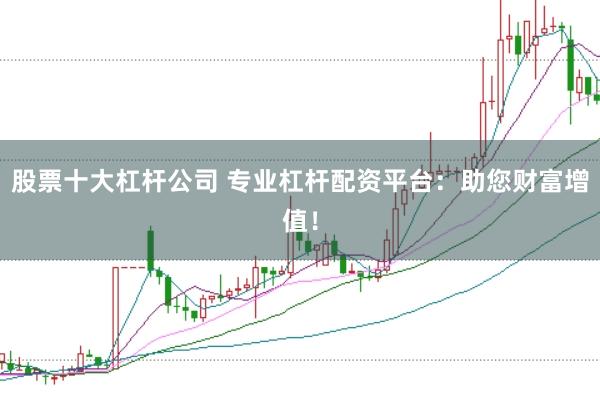 股票十大杠杆公司 专业杠杆配资平台：助您财富增值！