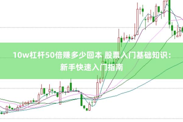 10w杠杆50倍赚多少回本 股票入门基础知识：新手快速入门指南