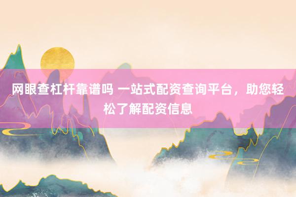 网眼查杠杆靠谱吗 一站式配资查询平台，助您轻松了解配资信息