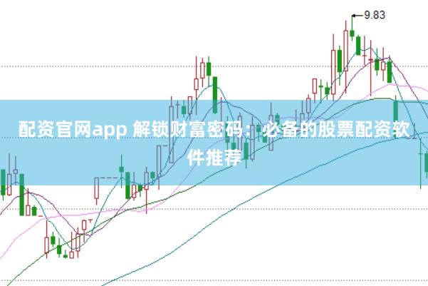 配资官网app 解锁财富密码：必备的股票配资软件推荐