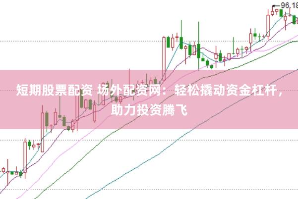 短期股票配资 场外配资网：轻松撬动资金杠杆，助力投资腾飞