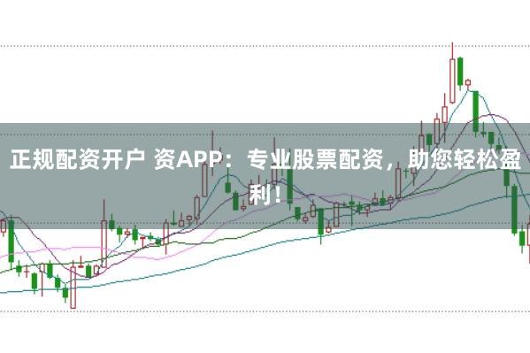 正规配资开户 资APP：专业股票配资，助您轻松盈利！