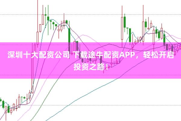 深圳十大配资公司 下载途牛配资APP，轻松开启投资之路！