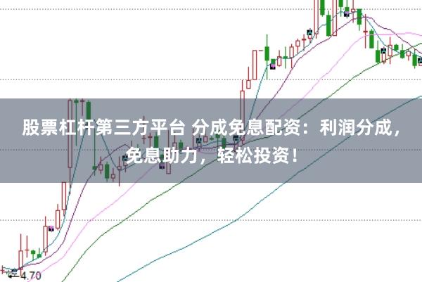 股票杠杆第三方平台 分成免息配资：利润分成，免息助力，轻松投资！