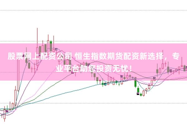 股票网上配资公司 恒生指数期货配资新选择，专业平台助您投资无忧！