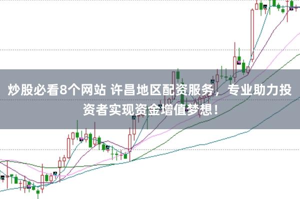 炒股必看8个网站 许昌地区配资服务，专业助力投资者实现资金增值梦想！