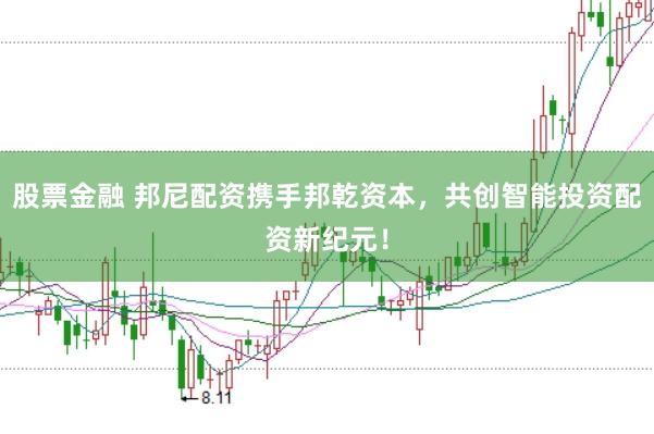 股票金融 邦尼配资携手邦乾资本，共创智能投资配资新纪元！