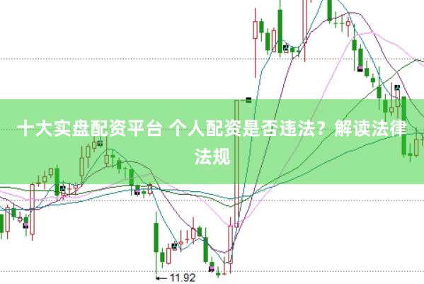 十大实盘配资平台 个人配资是否违法？解读法律法规