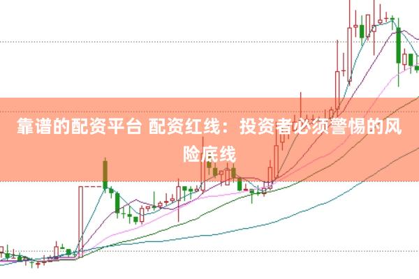 靠谱的配资平台 配资红线：投资者必须警惕的风险底线