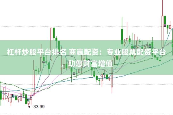 杠杆炒股平台排名 商赢配资：专业股票配资平台，助您财富增值