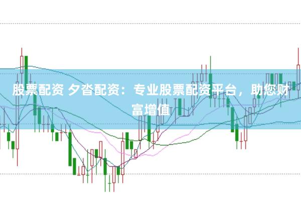 股票配资 夕沓配资：专业股票配资平台，助您财富增值