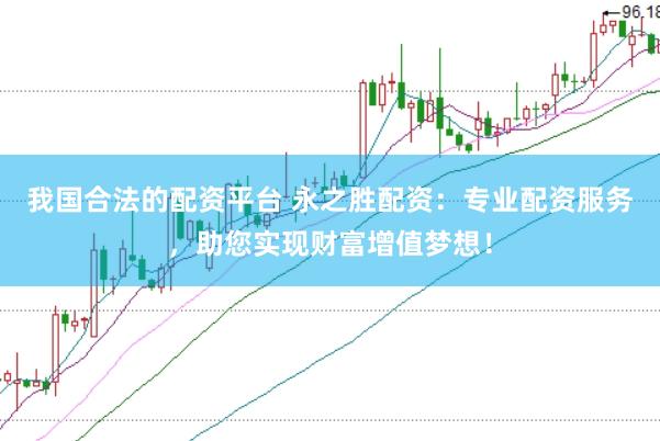 我国合法的配资平台 永之胜配资：专业配资服务，助您实现财富增值梦想！