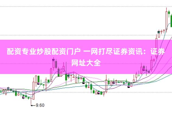 配资专业炒股配资门户 一网打尽证券资讯：证券网址大全