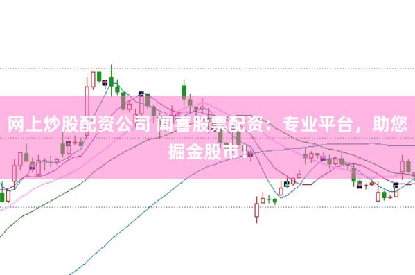 网上炒股配资公司 闻喜股票配资：专业平台，助您掘金股市！