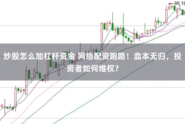 炒股怎么加杠杆资金 网络配资跑路！血本无归，投资者如何维权？