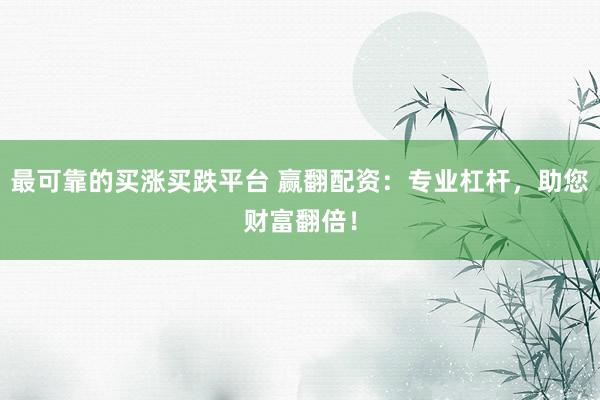 最可靠的买涨买跌平台 赢翻配资：专业杠杆，助您财富翻倍！