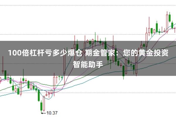 100倍杠杆亏多少爆仓 期金管家：您的黄金投资智能助手