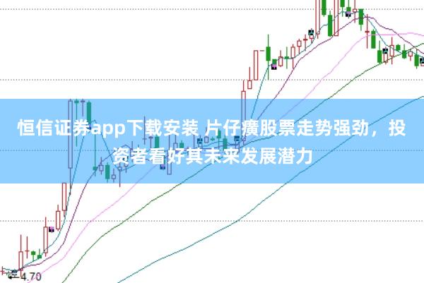 恒信证券app下载安装 片仔癀股票走势强劲，投资者看好其未来发展潜力