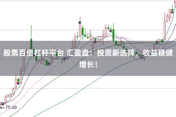 股票百倍杠杆平台 汇盈盘：投资新选择，收益稳健增长！