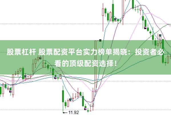 股票杠杆 股票配资平台实力榜单揭晓：投资者必看的顶级配资选择！