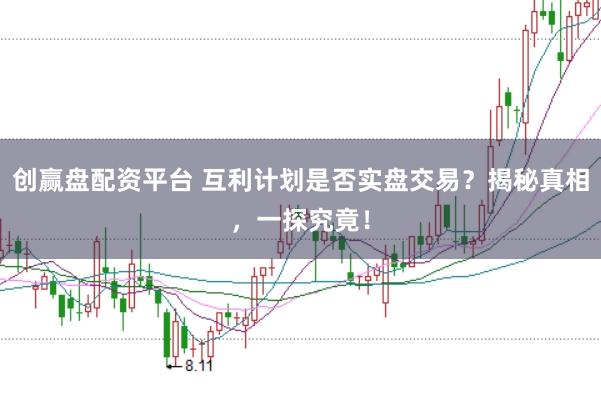 创赢盘配资平台 互利计划是否实盘交易？揭秘真相，一探究竟！