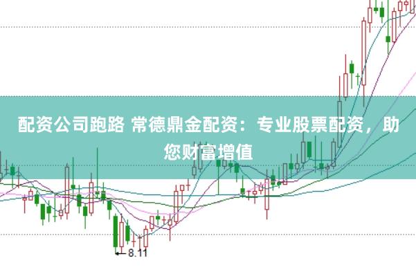 配资公司跑路 常德鼎金配资：专业股票配资，助您财富增值