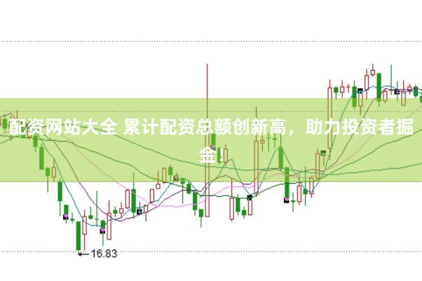 配资网站大全 累计配资总额创新高，助力投资者掘金！