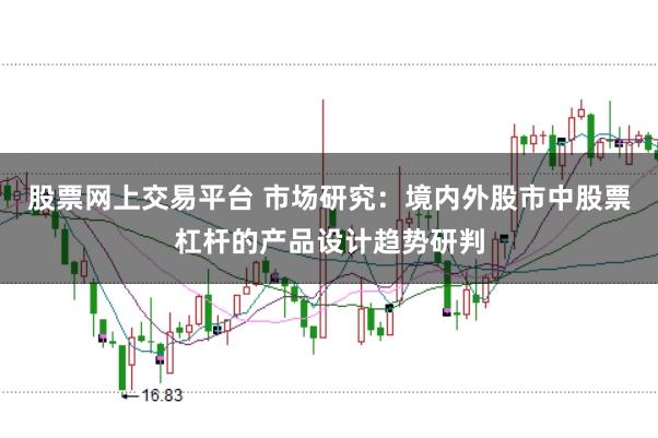 股票网上交易平台 市场研究：境内外股市中股票杠杆的产品设计趋势研判