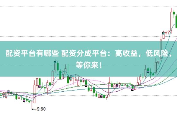 配资平台有哪些 配资分成平台：高收益，低风险，等你来！