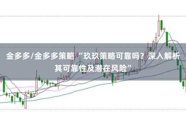 金多多/金多多策略 “玖玖策略可靠吗？深入解析其可靠性及潜在风险”
