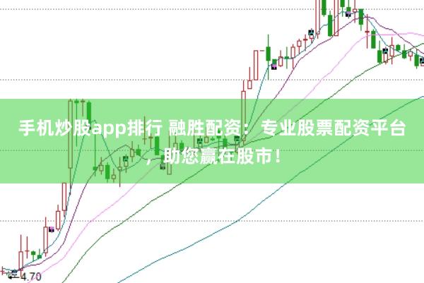 手机炒股app排行 融胜配资:专业股票配资平台,助您赢在股市!
