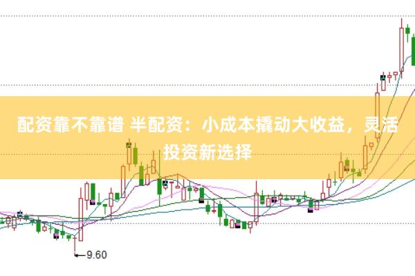 配资靠不靠谱 半配资：小成本撬动大收益，灵活投资新选择