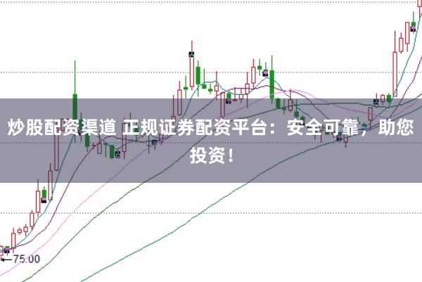 炒股配资渠道 正规证券配资平台：安全可靠，助您投资！
