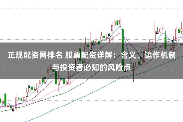 正规配资网排名 股票配资详解：含义、运作机制与投资者必知的风险点