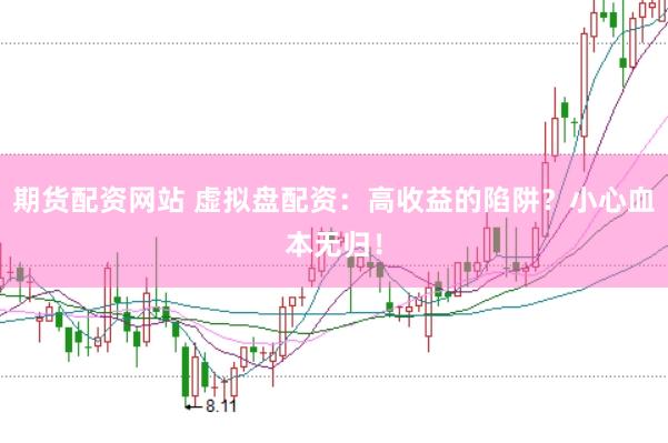 期货配资网站 虚拟盘配资：高收益的陷阱？小心血本无归！
