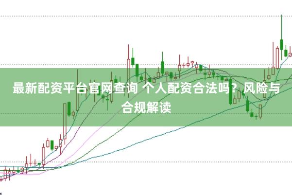 最新配资平台官网查询 个人配资合法吗？风险与合规解读