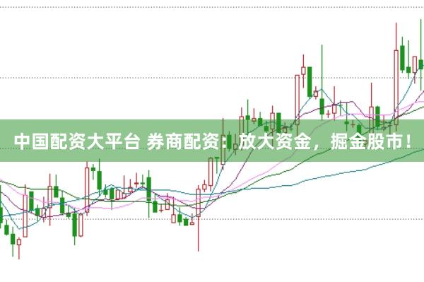 中国配资大平台 券商配资：放大资金，掘金股市！