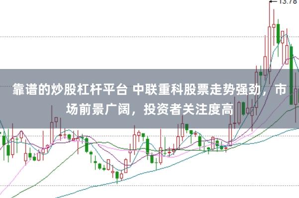 靠谱的炒股杠杆平台 中联重科股票走势强劲，市场前景广阔，投资者关注度高