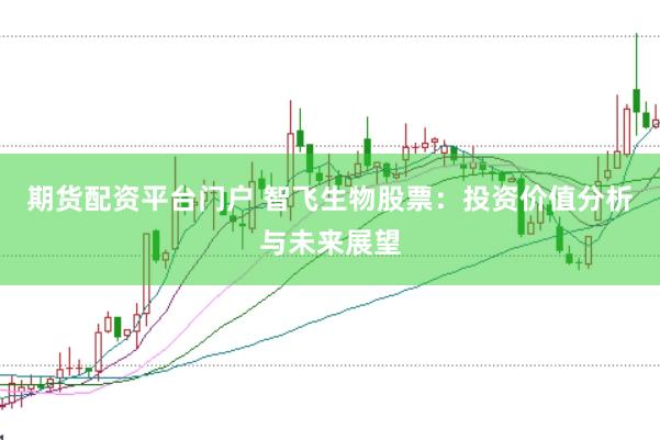 期货配资平台门户 智飞生物股票：投资价值分析与未来展望