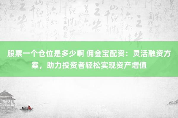 股票一个仓位是多少啊 佣金宝配资：灵活融资方案，助力投资者轻松实现资产增值