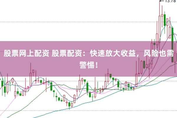 股票网上配资 股票配资：快速放大收益，风险也需警惕！