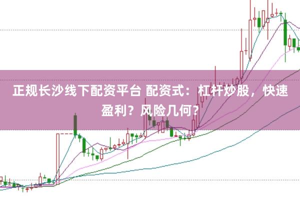 正规长沙线下配资平台 配资式：杠杆炒股，快速盈利？风险几何？