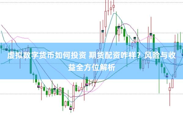 虚拟数字货币如何投资 期货配资咋样？风险与收益全方位解析