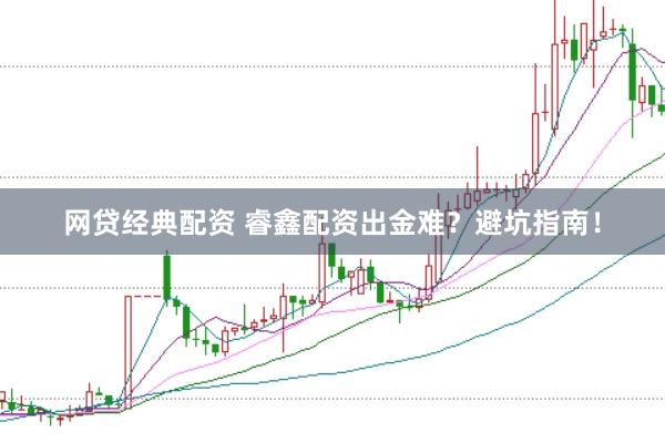 网贷经典配资 睿鑫配资出金难?避坑指南!