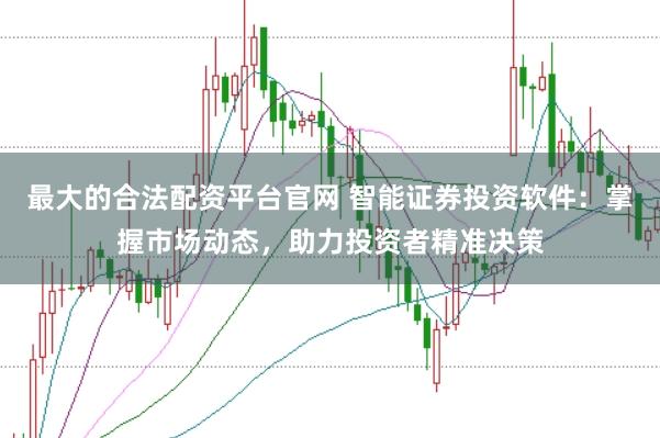 最大的合法配资平台官网 智能证券投资软件：掌握市场动态，助力投资者精准决策