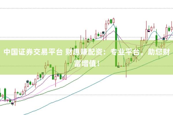 中国证券交易平台 财惠赚配资：专业平台，助您财富增值！